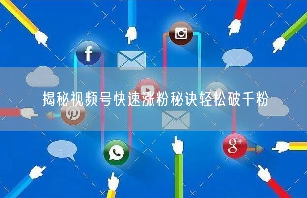 揭秘视频号快速涨粉秘诀轻松破千粉