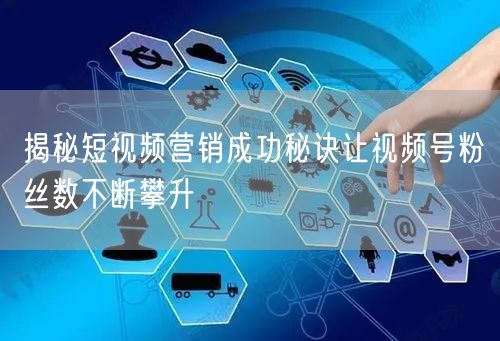 揭秘短视频营销成功秘诀让视频号粉丝数不断