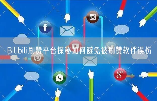 Bilibili刷赞平台探秘如何避免被刷