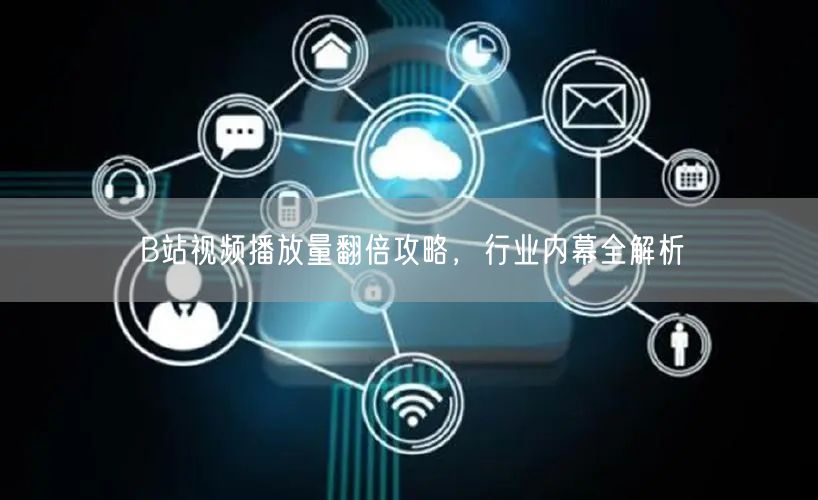 B站视频播放量翻倍攻略，行业内幕全解析