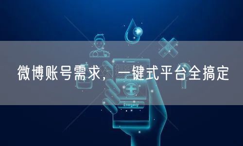 微博账号需求，一键式平台全搞定
