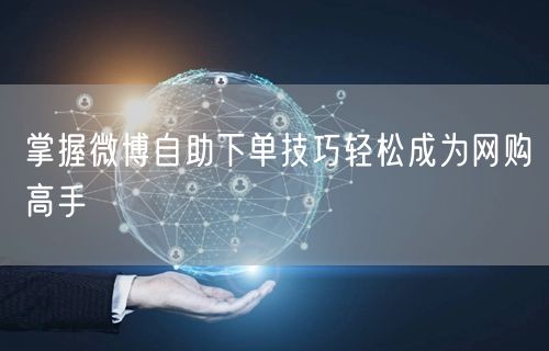 掌握微博自助下单技巧轻松成为网购高手