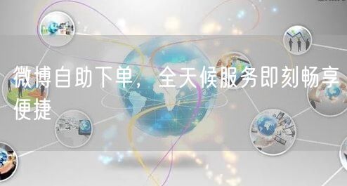 微博自助下单，全天候服务即刻畅享便捷
