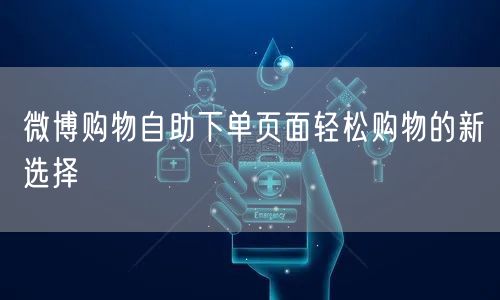 微博购物自助下单页面轻松购物的新选择