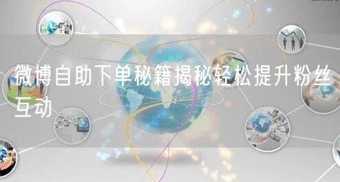 微博自助下单秘籍揭秘轻松提升粉丝互动