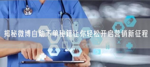 揭秘微博自助下单秘籍让你轻松开启营销新征