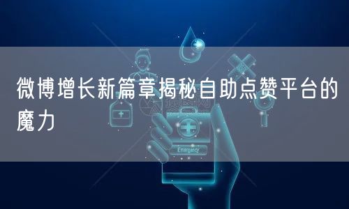 微博增长新篇章揭秘自助点赞平台的魔力