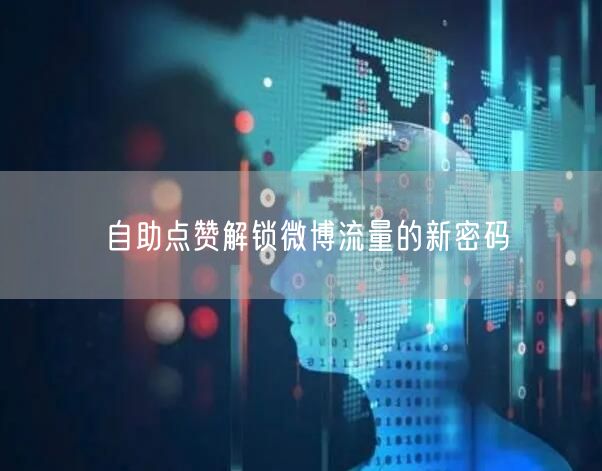 自助点赞解锁微博流量的新密码