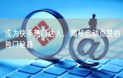 成为快手热门达人，揭秘自动点赞的独门秘籍