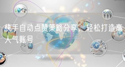 快手自动点赞策略分享，轻松打造高人气账号