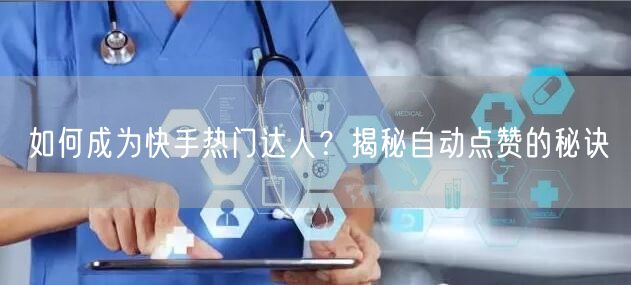 如何成为快手热门达人？揭秘自动点赞的秘诀