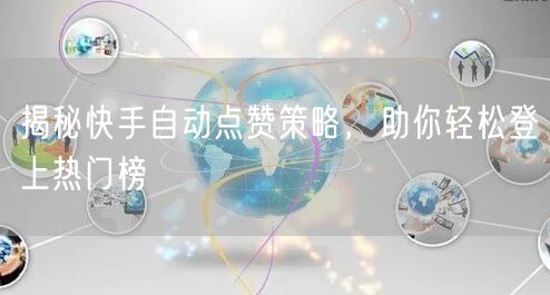揭秘快手自动点赞策略，助你轻松登上热门榜