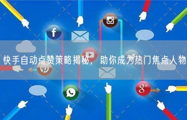 快手自动点赞策略揭秘，助你成为热门焦点人