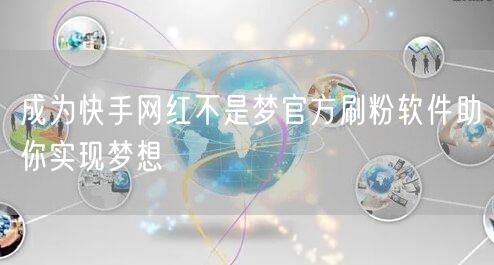 成为快手网红不是梦官方刷粉软件助你实现梦