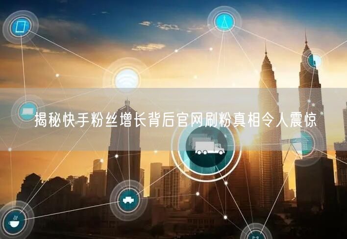 揭秘快手粉丝增长背后官网刷粉真相令人震惊