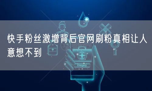 快手粉丝激增背后官网刷粉真相让人意想不到