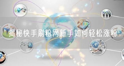 揭秘快手刷粉网新手如何轻松涨粉
