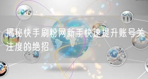 揭秘快手刷粉网新手快速提升账号关注度的绝