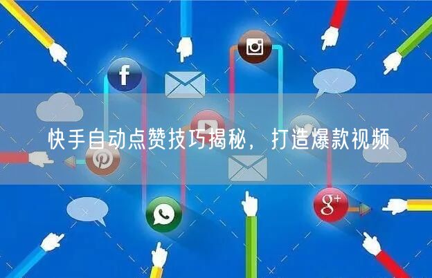 快手自动点赞技巧揭秘，打造爆款视频