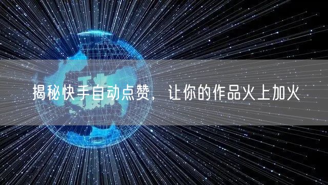 揭秘快手自动点赞，让你的作品火上加火