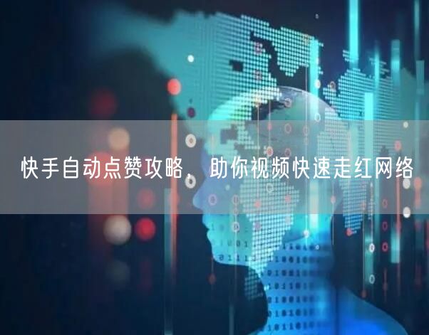 快手自动点赞攻略，助你视频快速走红网络