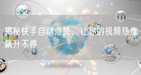 揭秘快手自动点赞，让你的视频热度飙升不停