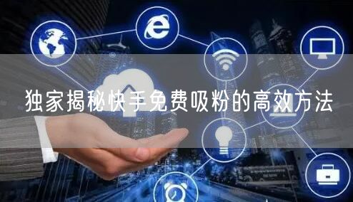 独家揭秘快手免费吸粉的高效方法