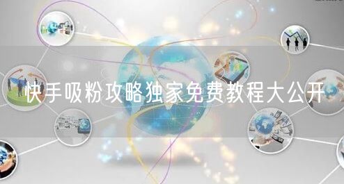 快手吸粉攻略独家免费教程大公开