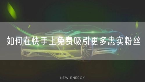 如何在快手上免费吸引更多忠实粉丝