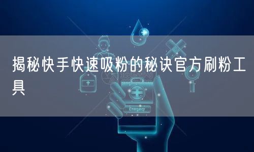揭秘快手快速吸粉的秘诀官方刷粉工具
