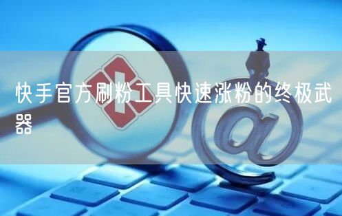 快手官方刷粉工具快速涨粉的终极武器