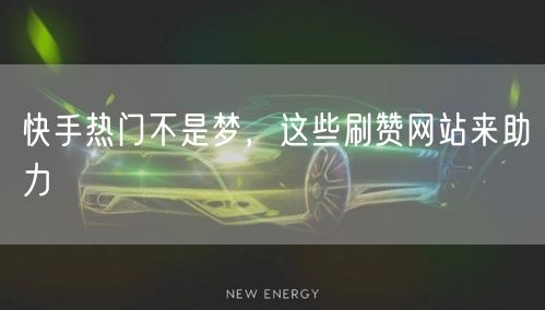 快手热门不是梦，这些刷赞网站来助力
