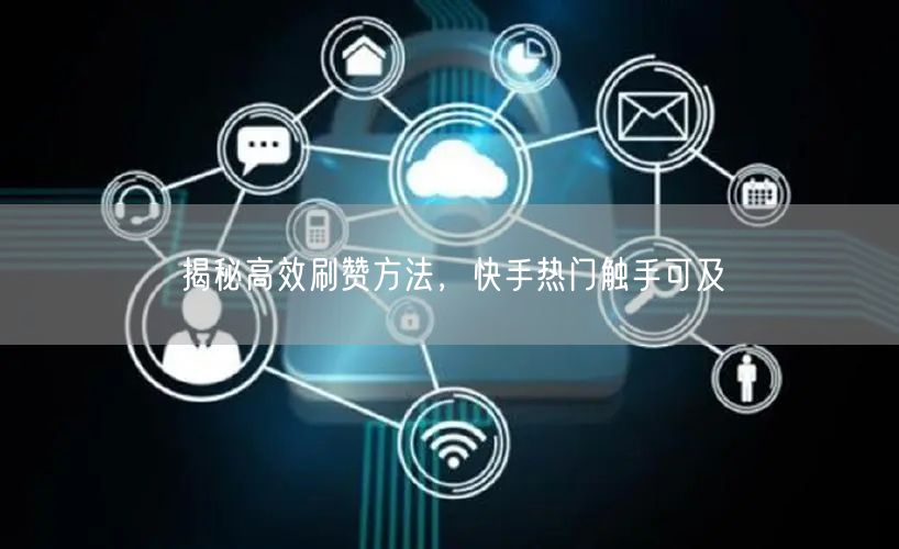揭秘高效刷赞方法，快手热门触手可及