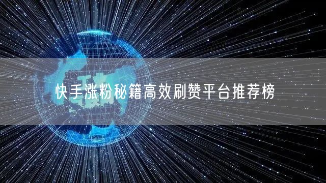 快手涨粉秘籍高效刷赞平台推荐榜