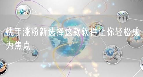快手涨粉新选择这款软件让你轻松成为焦点