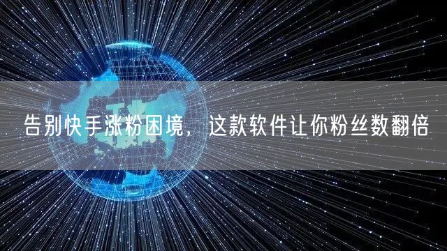 告别快手涨粉困境，这款软件让你粉丝数翻倍