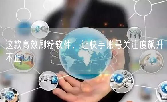 这款高效刷粉软件，让快手账号关注度飙升不