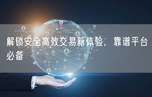 解锁安全高效交易新体验，靠谱平台必备