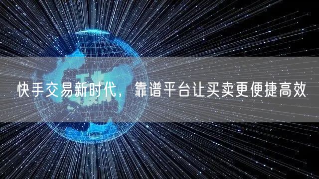 快手交易新时代，靠谱平台让买卖更便捷高效