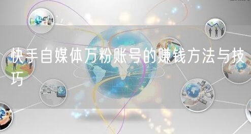 快手自媒体万粉账号的赚钱方法与技巧