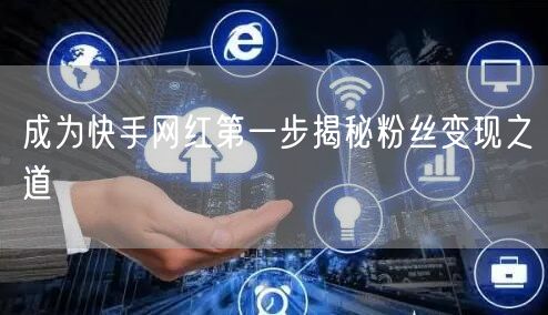 成为快手网红第一步揭秘粉丝变现之道