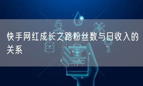 快手网红成长之路粉丝数与日收入的关系