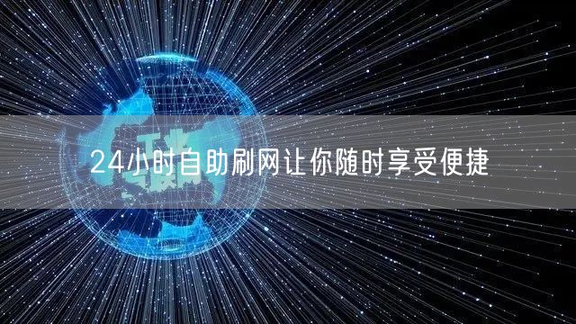 24小时自助刷网让你随时享受便捷