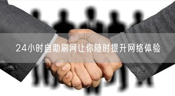 24小时自助刷网让你随时提升网络体验