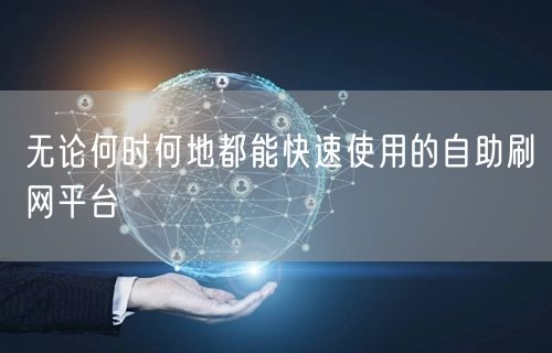 无论何时何地都能快速使用的自助刷网平台