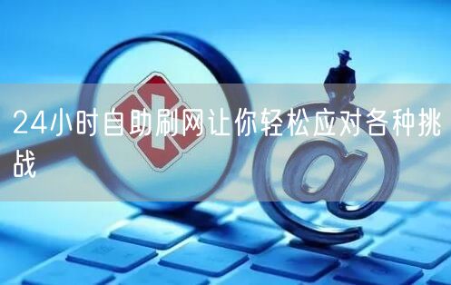 24小时自助刷网让你轻松应对各种挑战