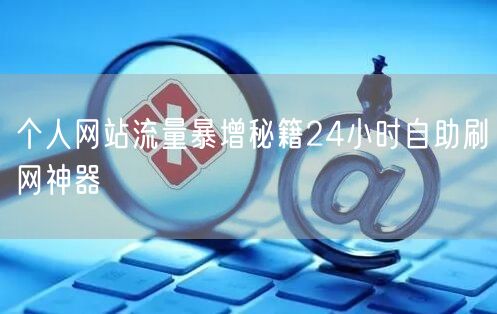 个人网站流量暴增秘籍24小时自助刷网神器