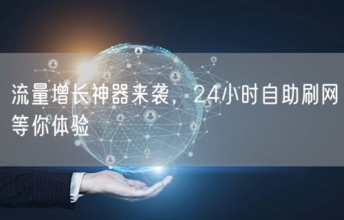 流量增长神器来袭，24小时自助刷网等你体