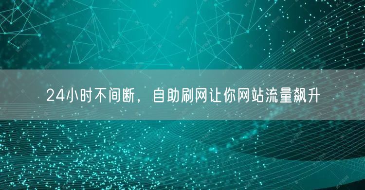24小时不间断，自助刷网让你网站流量飙升
