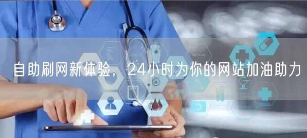 自助刷网新体验，24小时为你的网站加油助